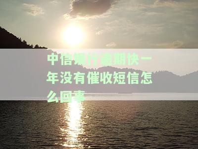 中信银行逾期快一年没有催收短信怎么回事儿，中信银行逾期近一年未收到催收短信，是否存在问题？