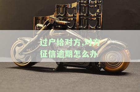 过户给对方,对方征信逾期怎么办