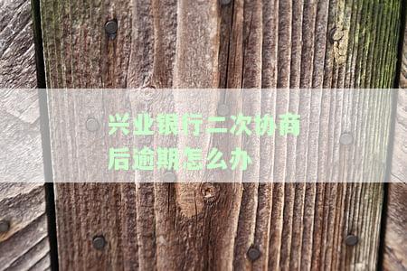 兴业银行二次协商后逾期怎么办啊，兴业银行二次协商后仍然逾期？解决方案大揭秘！
