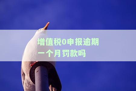 增值税0申报逾期一个月罚款吗