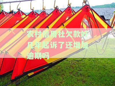 农村信用社欠款多年起诉后仍会增加逾期吗？该如何处理？
