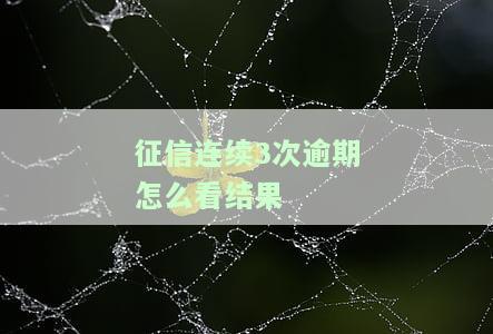 征信连续3次逾期怎么看结果-征信连续3次逾期怎么看结果呢