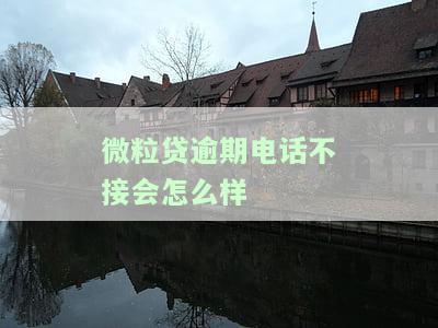 微粒贷逾期后没打电话了：如何处理及可能后果