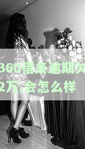 逾期欠2万,会怎么样-逾期欠2万,会怎么样吗