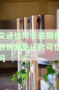 交通信用卡逾期催收说减免还款可信吗安全吗，警惕！交通信用卡逾期催收承诺减免还款，是否可信与安全？