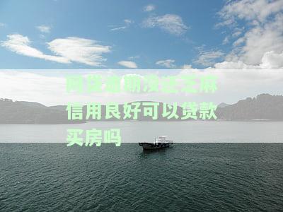 网贷逾期没还芝麻信用良好可以贷款买房吗-网贷逾期没还芝麻信用良好可以贷款买房吗知乎