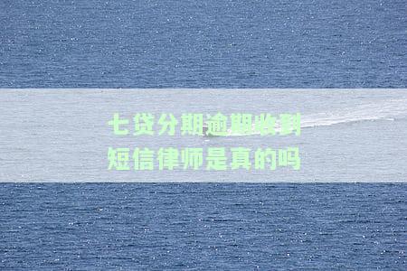 七贷分期逾期收到短是真的吗-七贷分期逾期收到短是真的吗吗