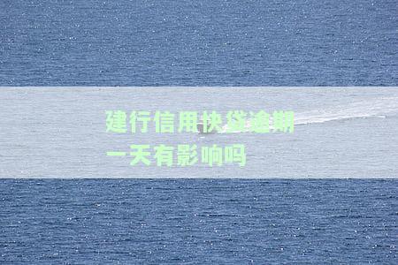 建行快贷逾期一天会否影响未来贷款？