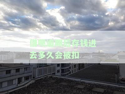 借呗逾期后存钱进去多久会被扣钱，借呗逾期后存钱进去多久会被扣除？答案在这里！