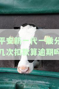 平安新一代一般分几次扣款算逾期吗
