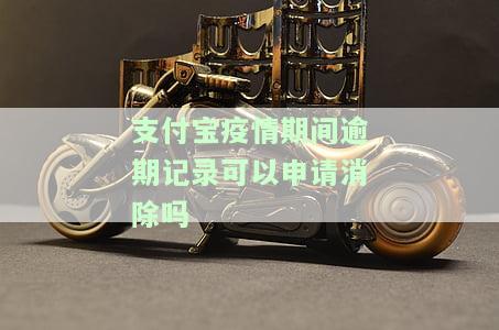 支付宝疫情期间逾期记录可以申请消除吗