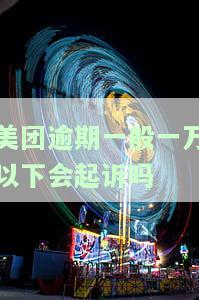美团上欠1万元逾期3个月会否被起诉？