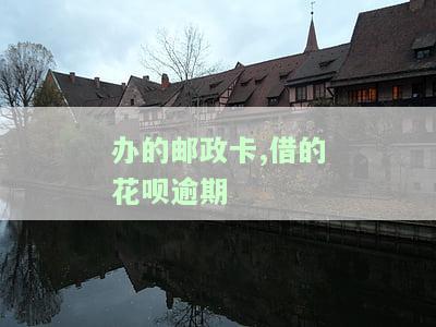 办的邮政卡,借的花呗逾期了怎么办，如何处理邮政卡和花呗逾期问题？