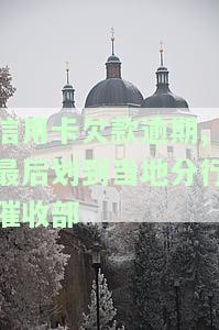 信用卡欠款逾期,最后划到当地分行催收部