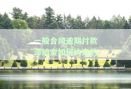 一般合同逾期付款滞纳金计算方法及比例规定