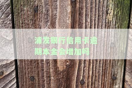 浦发银行信用卡逾期，本金是否会增加？知乎探讨
