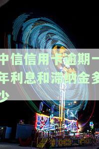 中信信用卡逾期一年利息和滞纳金多少合适？