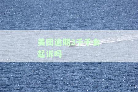 美团逾期3千千会被起诉吗？知乎用户分享真实经验