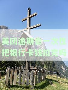 美团逾期会一次性扣完银行卡的钱吗？安全吗？