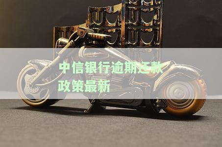 中信银行逾期还款政策最新规定，中信银行发布最新逾期还款政策规定