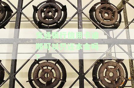 交通银行信用卡逾期只还本金安全吗？