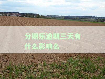分期乐逾期三天后还款会否上征信？有无宽限期及最还款日期？
