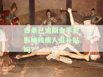 白条已逾期会不会影响残疾人证补贴吗?