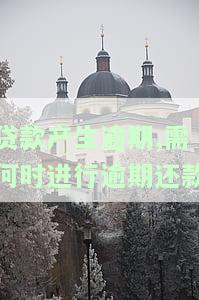 贷款产生逾期,需何时进行逾期还款处理，如何处理贷款逾期：你需要知道的时间点