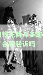 有钱花两万多逾期了会被起诉吗怎么办，逾期两万多，有钱花会起诉吗？解决方案在此！