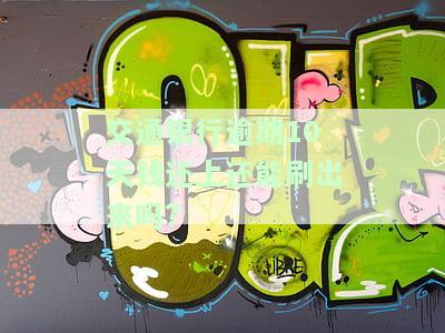 交通银行逾期10天钱还上还能刷出来吗?