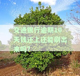 交通银行逾期10天钱还上还能刷出来吗?