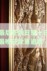 最后还款日的截止时间是到晚上12点吗，最后还款日截止时间为晚上12点，别错过！