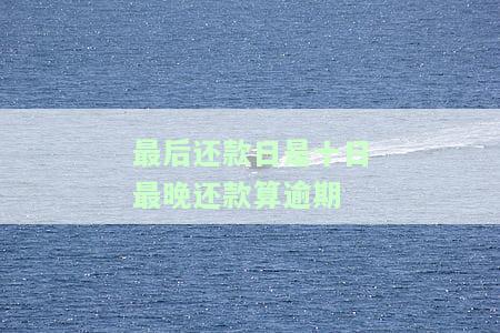 最后还款日那天还款算逾期吗，最后还款日当天还款是否算逾期？