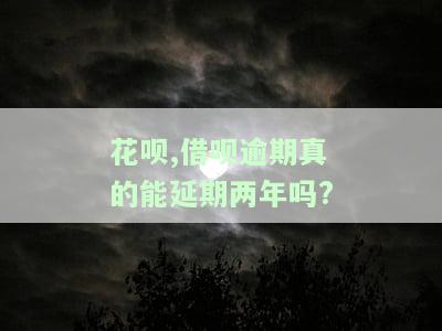 花呗,借呗逾期真的能延期两年吗?