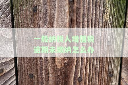 一般纳税人逾期报税处理方法及罚款规定