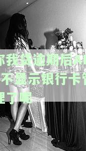 你我贷逾期后不显示银行卡管理了呢怎么回事，你我贷逾期后，为何不再显示银行卡管理功能？