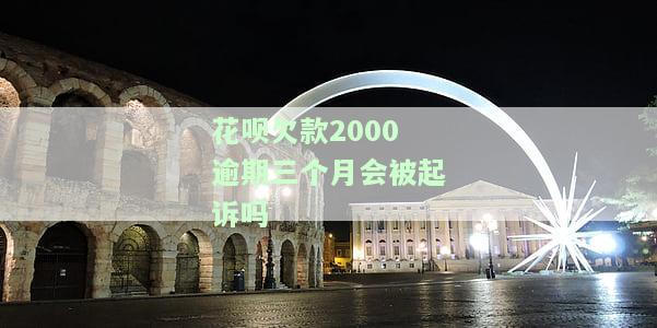 花呗欠款2000逾期三个月会被起诉吗，逾期三个月未还花呗2000元，是否会面临被起诉的风险？