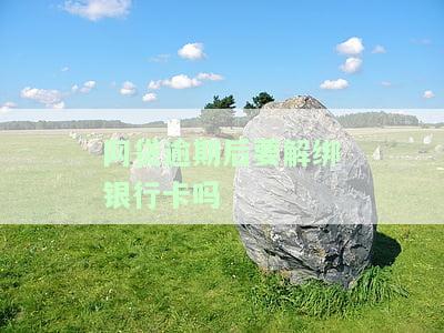 网贷逾期后要解绑银行卡吗-网贷逾期后要解绑银行卡吗安全吗