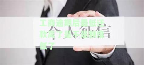 工商逾期后最低还款高了是不是额度低了