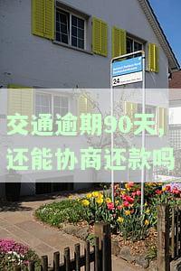 交通逾期90天,还能协商还款吗为什么，能否协商还款？交通逾期90天的解决方案