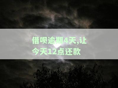 借呗逾期4天,让今天12点还款