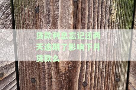 贷款利息忘记还两天逾期了影响下月贷款么-贷款利息还忘记了2天