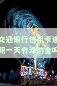 交通银行信用卡逾期一天有滞纳金吗多少钱，关于交通银行信用卡逾期一天是否有滞纳金及其金额的疑问