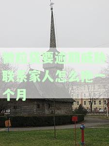 微粒贷逾期联系家人怎么处理，如何处理微粒贷逾期：避免联系家人的建议