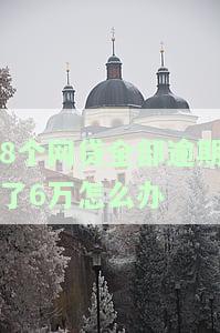8个网贷全部逾期了6万怎么办