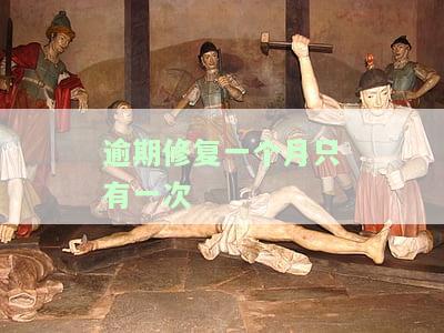 逾期修复一个月只有一次，如何解决？