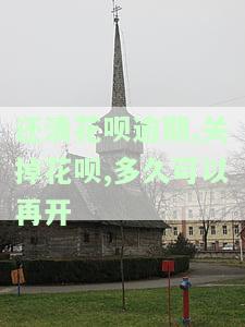 花呗逾期还清了关闭花呗再开通能用吗，花呗逾期后关闭再开通，能否继续使用？