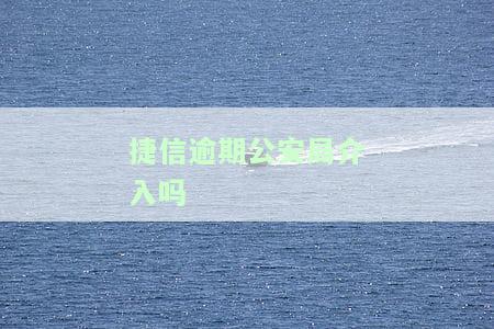 捷信逾期说要寻求公安部门协助是真的吗，捷信逾期：公司是否真的会寻求公安部门协助？