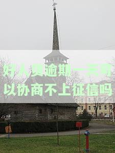 好人贷逾期一天可以协商不上征信吗？解决方案分享！