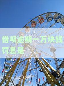借呗逾期一万块钱罚息是-借呗逾期一万块钱罚息是多少